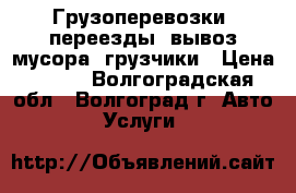 Грузоперевозки, переезды, вывоз мусора, грузчики › Цена ­ 100 - Волгоградская обл., Волгоград г. Авто » Услуги   